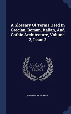 A Glossary Of Terms Used In Grecian, Roman, Italian, And Gothic Architecture, Volume 2, Issue 2