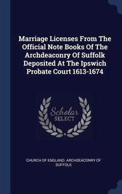 Marriage Licenses From The Official Note Books Of The Archdeaconry Of Suffolk Deposited At The Ipswich Probate Court 1613-1674
