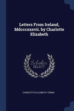 Letters From Ireland, Mdcccxxxvii. by Charlotte Elizabeth - Tonna, Charlotte Elizabeth