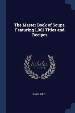 The Master Book of Soups, Featuring 1,001 Titles and Recipes - Smith, Henry