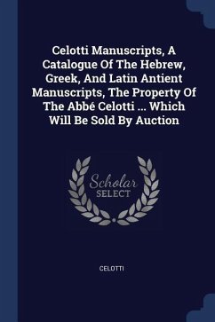 Celotti Manuscripts, A Catalogue Of The Hebrew, Greek, And Latin Antient Manuscripts, The Property Of The Abbé Celotti ... Which Will Be Sold By Auction
