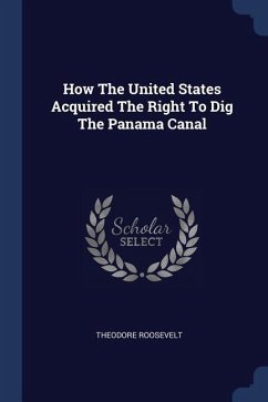 How The United States Acquired The Right To Dig The Panama Canal - Roosevelt, Theodore