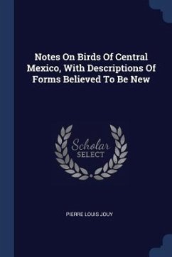 Notes On Birds Of Central Mexico, With Descriptions Of Forms Believed To Be New - Jouy, Pierre Louis