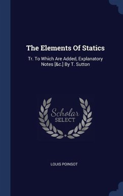 The Elements Of Statics: Tr. To Which Are Added, Explanatory Notes [&c.] By T. Sutton