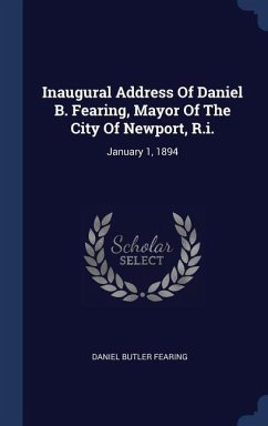 Inaugural Address Of Daniel B. Fearing, Mayor Of The City Of Newport, R.i.: January 1, 1894 - Fearing, Daniel Butler