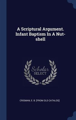 A Scriptural Argument. Infant Baptism In A Nut-shell