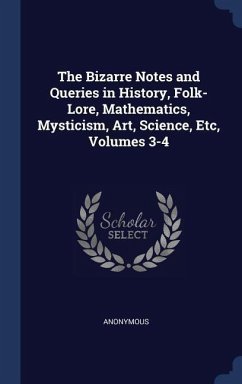 The Bizarre Notes and Queries in History, Folk-Lore, Mathematics, Mysticism, Art, Science, Etc, Volumes 3-4