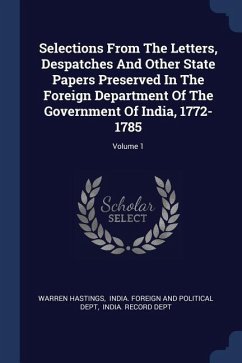 Selections From The Letters, Despatches And Other State Papers Preserved In The Foreign Department Of The Government Of India, 1772-1785; Volume 1 - Hastings, Warren