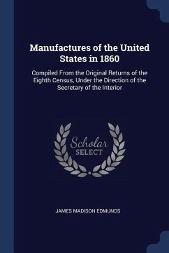 Manufactures of the United States in 1860: Compiled From the Original Returns of the Eighth Census, Under the Direction of the Secretary of the Interi