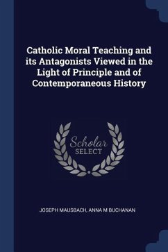 Catholic Moral Teaching and its Antagonists Viewed in the Light of Principle and of Contemporaneous History