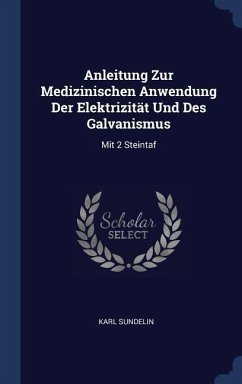 Anleitung Zur Medizinischen Anwendung Der Elektrizität Und Des Galvanismus: Mit 2 Steintaf - Sundelin, Karl