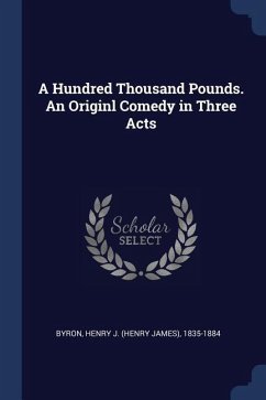 A Hundred Thousand Pounds. An Originl Comedy in Three Acts - Byron, Henry J.