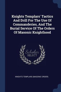 Knights Templars' Tactics And Drill For The Use Of Commanderies, And The Burial Service Of The Orders Of Masonic Knighthood
