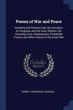 Poems of War and Peace: Including the Panama Ode, the Corridors of Congress, and the Cost, Rheims, the Haunting Face, Shakespeare, Embattled F