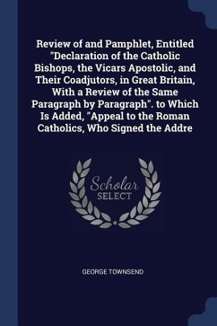 Review of and Pamphlet, Entitled Declaration of the Catholic Bishops, the Vicars Apostolic, and Their Coadjutors, in Great Britain, With a Review of t - Townsend, George