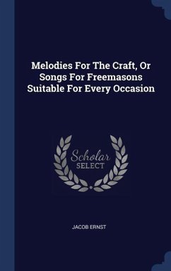 Melodies For The Craft, Or Songs For Freemasons Suitable For Every Occasion - Ernst, Jacob