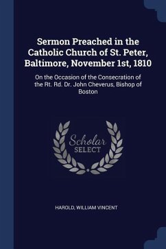 Sermon Preached in the Catholic Church of St. Peter, Baltimore, November 1st, 1810: On the Occasion of the Consecration of the Rt. Rd. Dr. John Chever