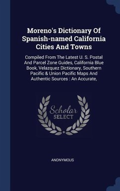 Moreno's Dictionary Of Spanish-named California Cities And Towns: Compiled From The Latest U. S. Postal And Parcel Zone Guides, California Blue Book, - Anonymous