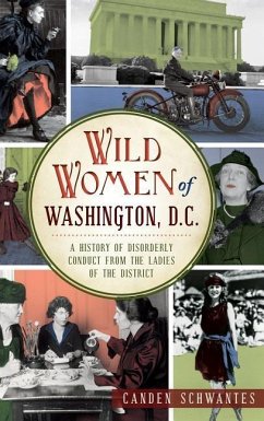 Wild Women of Washington, D.C.: A History of Disorderly Conduct from the Ladies of the District - Schwantes, Canden