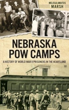 Nebraska POW Camps: A History of World War II Prisoners in the Heartland - Marsh, Melissa Amateis