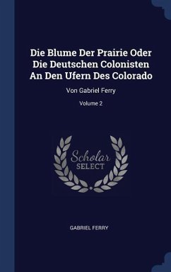 Die Blume Der Prairie Oder Die Deutschen Colonisten An Den Ufern Des Colorado: Von Gabriel Ferry; Volume 2