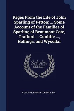 Pages From the Life of John Sparling of Petton; ... Some Account of the Families of Sparling of Beaumont Cote, Trafford ... Cunliffe ..., Hollings, an