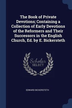 The Book of Private Devotions; Containing a Collection of Early Devotions of the Reformers and Their Successors in the English Church, Ed. by E. Bicke - Bickersteth, Edward