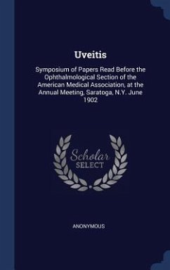 Uveitis: Symposium of Papers Read Before the Ophthalmological Section of the American Medical Association, at the Annual Meetin - Anonymous