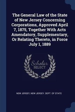 The General Law of the State of New Jersey Concerning Corporations, Approved April 7, 1875, Together With Acts Amendatory, Supplementary, Or Relating - Jersey, New