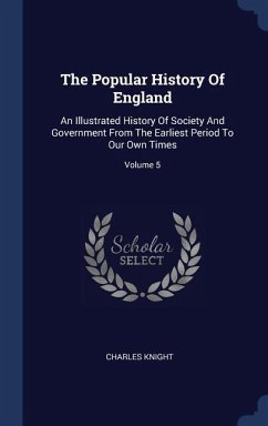 The Popular History Of England: An Illustrated History Of Society And Government From The Earliest Period To Our Own Times; Volume 5
