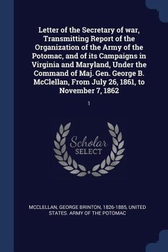 Letter of the Secretary of war, Transmitting Report of the Organization of the Army of the Potomac, and of its Campaigns in Virginia and Maryland, Und