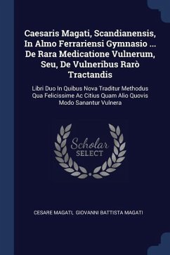 Caesaris Magati, Scandianensis, In Almo Ferrariensi Gymnasio ... De Rara Medicatione Vulnerum, Seu, De Vulneribus Rarò Tractandis