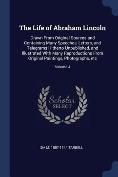 The Life of Abraham Lincoln: Drawn From Original Sources and Containing Many Speeches, Letters, and Telegrams Hitherto Unpublished, and Illustrated