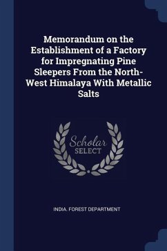 Memorandum on the Establishment of a Factory for Impregnating Pine Sleepers From the North-West Himalaya With Metallic Salts