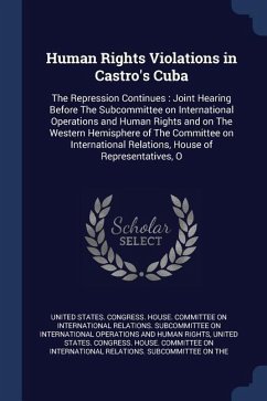 Human Rights Violations in Castro's Cuba: The Repression Continues: Joint Hearing Before The Subcommittee on International Operations and Human Rights