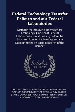 Federal Technology Transfer Policies and our Federal Laboratories: Methods for Improving Incentives for Technology Transfer at Federal Laboratories: J