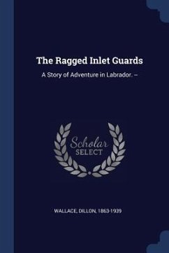 The Ragged Inlet Guards: A Story of Adventure in Labrador. -- - Wallace, Dillon