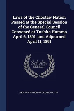Laws of the Choctaw Nation Passed at the Special Session of the General Council Convened at Tushka Humma April 6, 1891, and Adjourned April 11, 1891