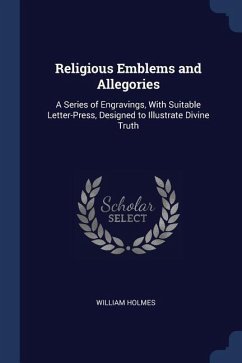 Religious Emblems and Allegories: A Series of Engravings, With Suitable Letter-Press, Designed to Illustrate Divine Truth