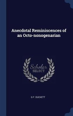 Anecdotal Reminiscences of an Octo-nonogenarian - Duckett, G. F.