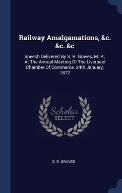 Railway Amalgamations, &c. &c. &c: Speech Delivered By S. R. Graves, M. P., At The Annual Meeting Of The Liverpool Chamber Of Commerce. 24th January,
