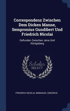 Correspondenz Zwischen Dem Dicken Manne, Sempronius Gundibert Und Friedrich Nicolai: Gefunden Zwischen Jena Und Königsberg