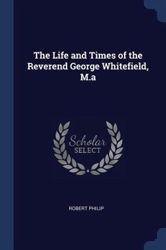 The Life and Times of the Reverend George Whitefield, M.a