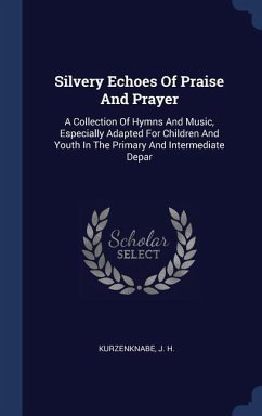 Silvery Echoes Of Praise And Prayer: A Collection Of Hymns And Music, Especially Adapted For Children And Youth In The Primary And Intermediate Depar