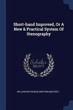 Short-hand Improved, Or A New & Practical System Of Stenography - (Writing-Master )., William Whitehead