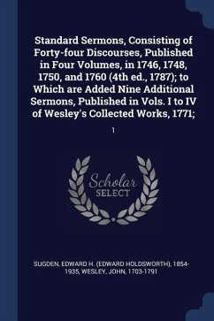 Standard Sermons, Consisting of Forty-four Discourses, Published in Four Volumes, in 1746, 1748, 1750, and 1760 (4th ed., 1787); to Which are Added Ni