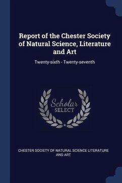 Report of the Chester Society of Natural Science, Literature and Art: Twenty-sixth - Twenty-seventh