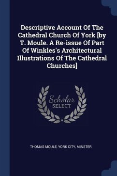 Descriptive Account Of The Cathedral Church Of York [by T. Moule. A Re-issue Of Part Of Winkles's Architectural Illustrations Of The Cathedral Churches] - Moule, Thomas; City, York; Minster
