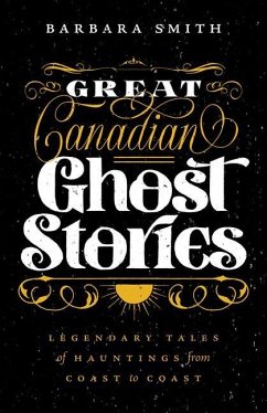 Great Canadian Ghost Stories: Legendary Tales of Hauntings from Coast to Coast - Smith, Barbara