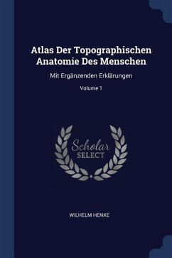 Atlas Der Topographischen Anatomie Des Menschen: Mit Ergänzenden Erklärungen; Volume 1
